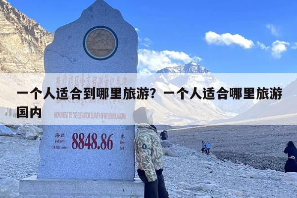 一个人适合到哪里旅游？一个人适合哪里旅游国内