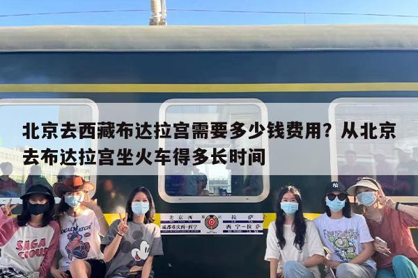 北京去西藏布达拉宫需要多少钱费用？从北京去布达拉宫坐火车得多长时间