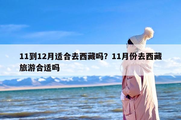 11到12月适合去西藏吗？11月份去西藏旅游合适吗
