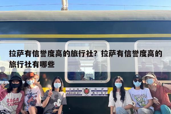 拉萨有信誉度高的旅行社？拉萨有信誉度高的旅行社有哪些
