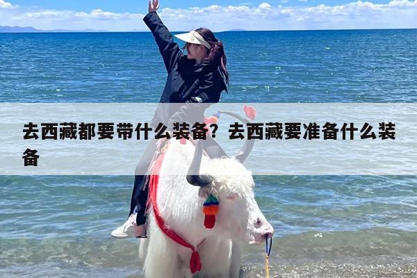 去西藏都要带什么装备？去西藏要准备什么装备