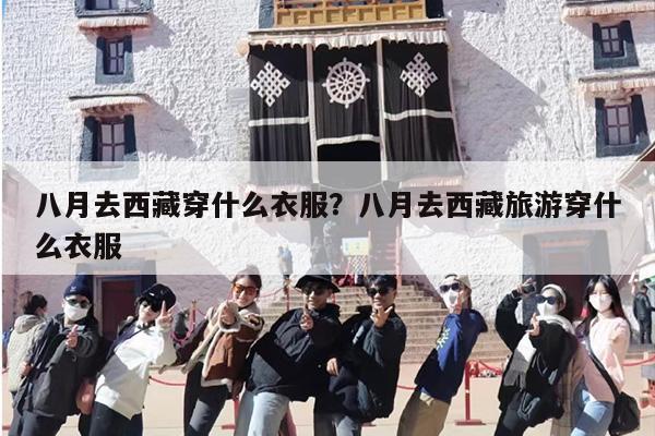 八月去西藏穿什么衣服？八月去西藏旅游穿什么衣服