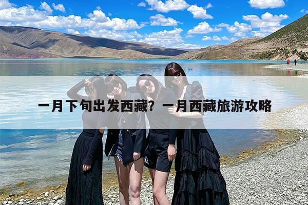 一月下旬出发西藏？一月西藏旅游攻略