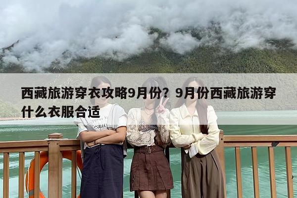 西藏旅游穿衣攻略9月份？9月份西藏旅游穿什么衣服合适
