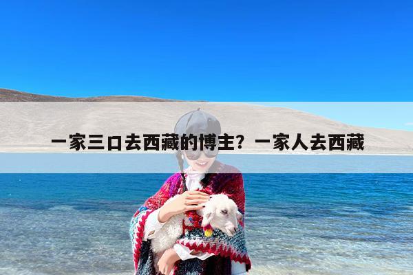 一家三口去西藏的博主？一家人去西藏