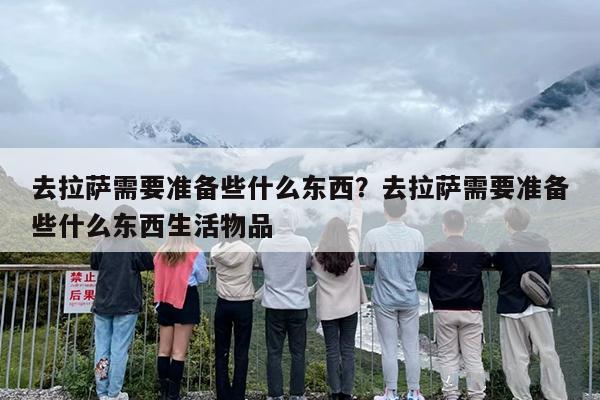 去拉萨需要准备些什么东西？去拉萨需要准备些什么东西生活物品