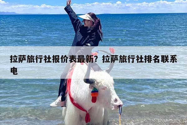 拉萨旅行社报价表最新？拉萨旅行社排名联系电