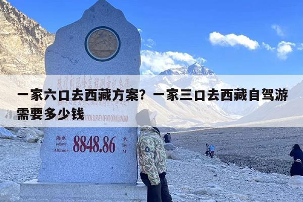 一家六口去西藏方案？一家三口去西藏自驾游需要多少钱
