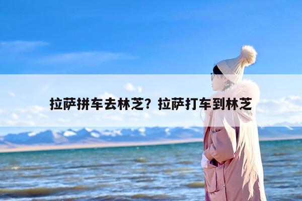 拉萨拼车去林芝？拉萨打车到林芝