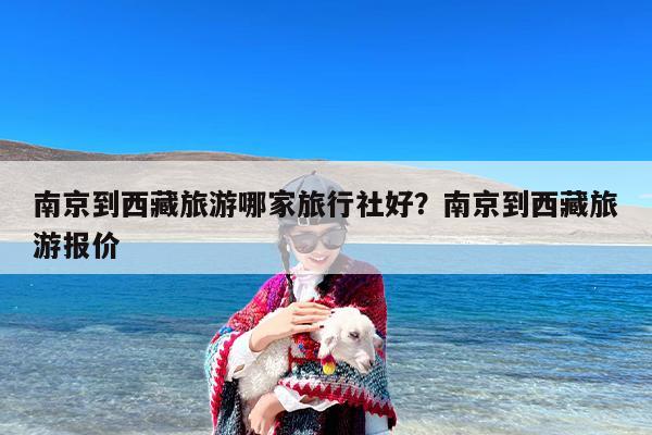 南京到西藏旅游哪家旅行社好？南京到西藏旅游报价