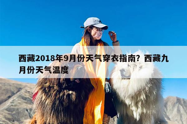 西藏2018年9月份天气穿衣指南？西藏九月份天气温度