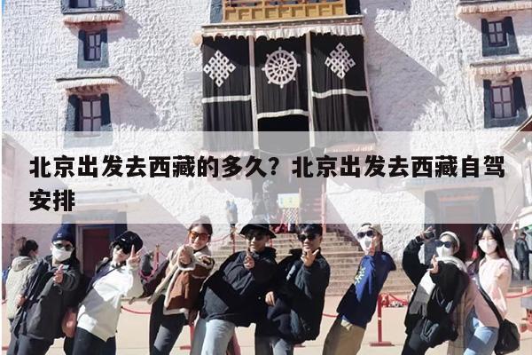 北京出发去西藏的多久？北京出发去西藏自驾安排