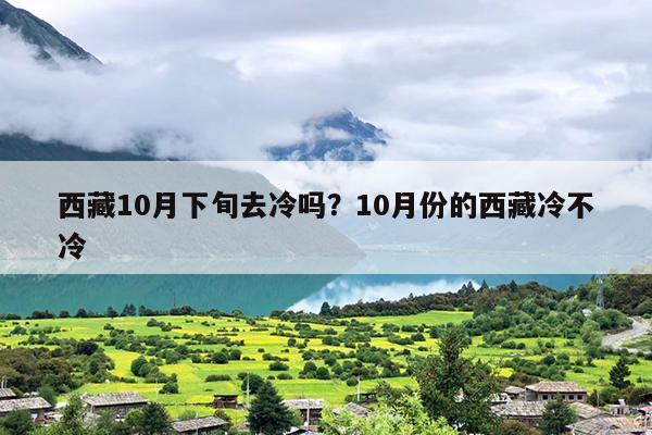 西藏10月下旬去冷吗？10月份的西藏冷不冷