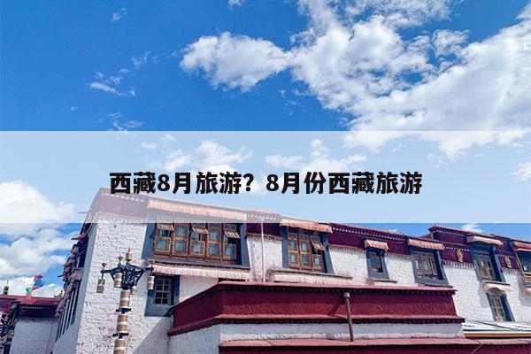 西藏8月旅游？8月份西藏旅游