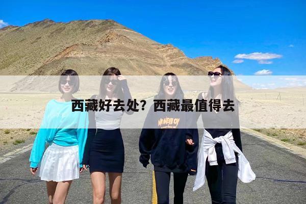 西藏好去处？西藏最值得去