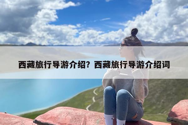 西藏旅行导游介绍？西藏旅行导游介绍词
