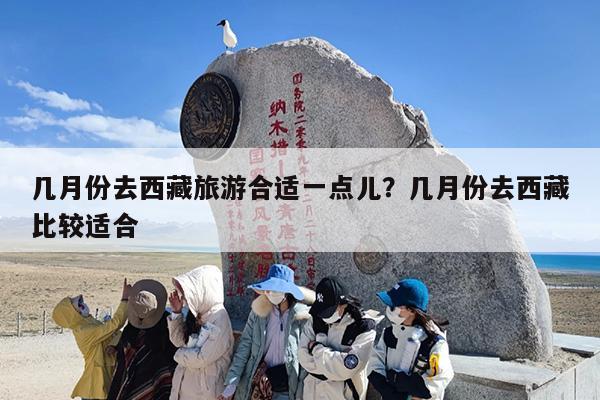 几月份去西藏旅游合适一点儿？几月份去西藏比较适合