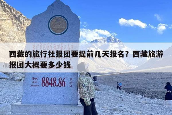 西藏的旅行社报团要提前几天报名？西藏旅游报团大概要多少钱