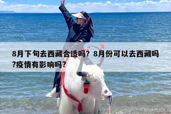 8月下旬去西藏合适吗？8月份可以去西藏吗?疫情有影响吗?