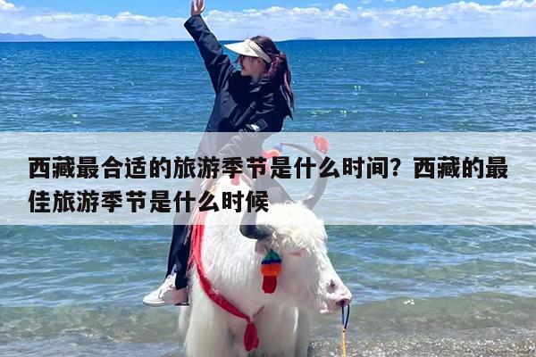 西藏最合适的旅游季节是什么时间？西藏的最佳旅游季节是什么时候