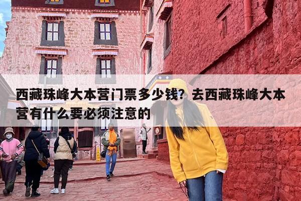 西藏珠峰大本营门票多少钱？去西藏珠峰大本营有什么要必须注意的