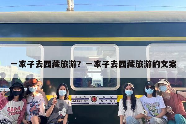 一家子去西藏旅游？一家子去西藏旅游的文案