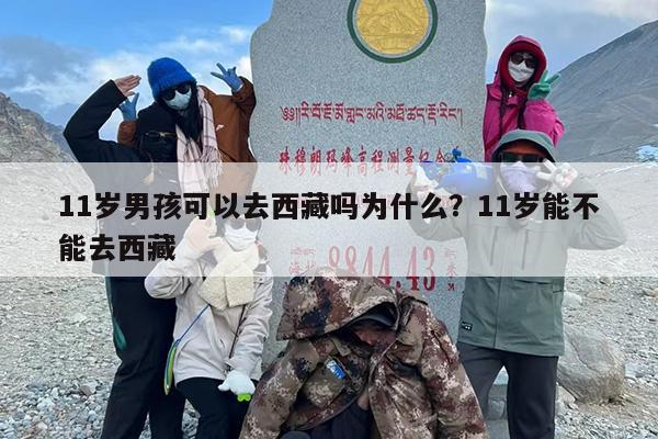 11岁男孩可以去西藏吗为什么？11岁能不能去西藏