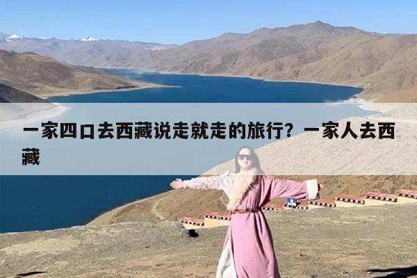 一家四口去西藏说走就走的旅行？一家人去西藏