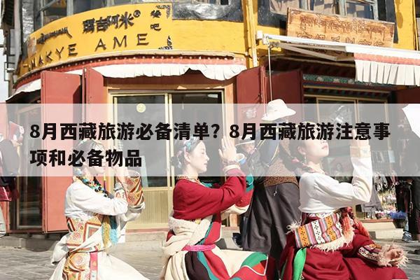 8月西藏旅游必备清单？8月西藏旅游注意事项和必备物品