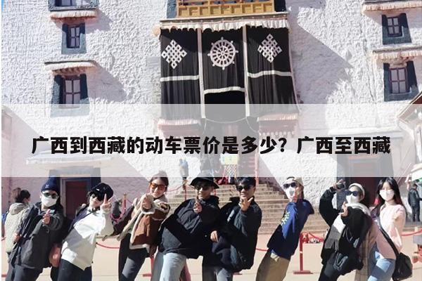 广西到西藏的动车票价是多少？广西至西藏