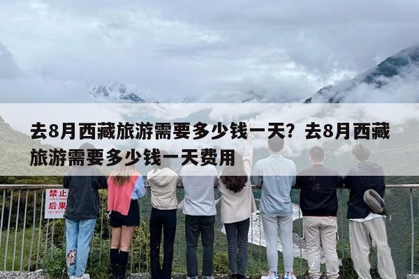 去8月西藏旅游需要多少钱一天？去8月西藏旅游需要多少钱一天费用