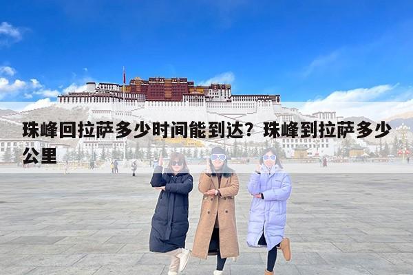 珠峰回拉萨多少时间能到达？珠峰到拉萨多少公里