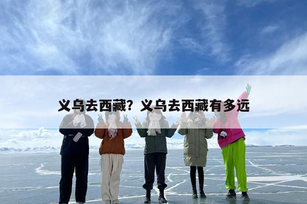 义乌去西藏？义乌去西藏有多远