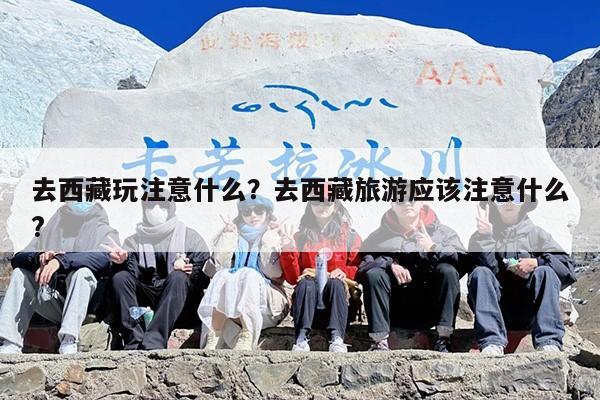去西藏玩注意什么？去西藏旅游应该注意什么?