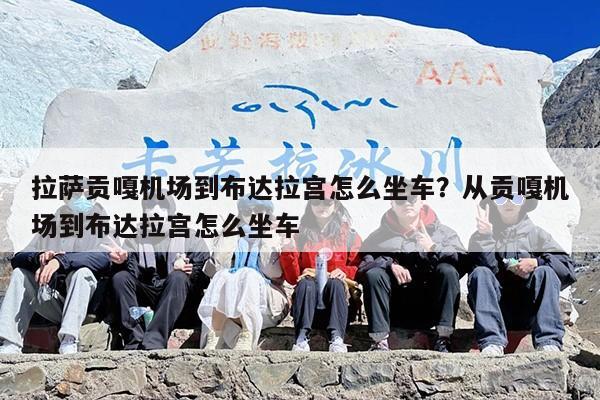 拉萨贡嘎机场到布达拉宫怎么坐车？从贡嘎机场到布达拉宫怎么坐车