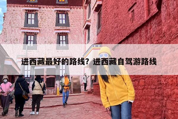 进西藏最好的路线？进西藏自驾游路线
