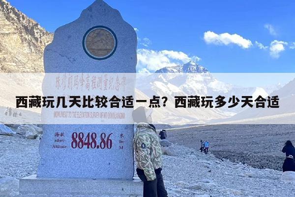 西藏玩几天比较合适一点？西藏玩多少天合适