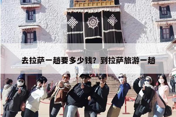 去拉萨一趟要多少钱？到拉萨旅游一趟