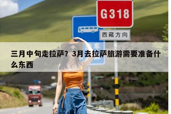 三月中旬走拉萨？3月去拉萨旅游需要准备什么东西