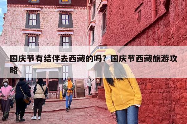 国庆节有结伴去西藏的吗？国庆节西藏旅游攻略