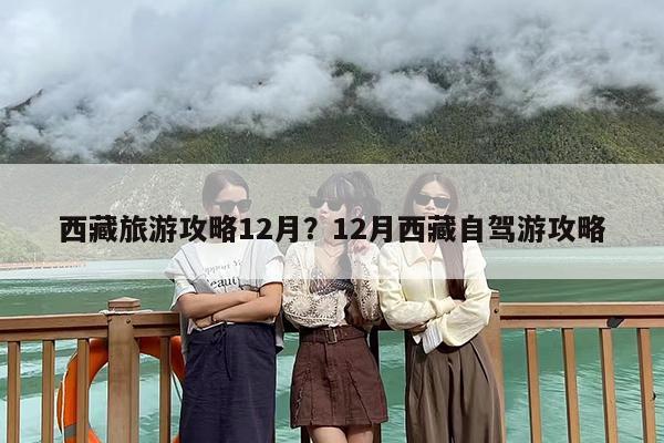 西藏旅游攻略12月？12月西藏自驾游攻略