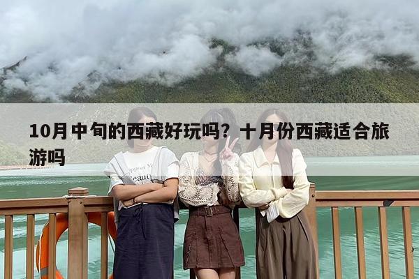 10月中旬的西藏好玩吗？十月份西藏适合旅游吗