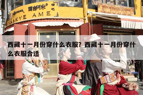 西藏十一月份穿什么衣服？西藏十一月份穿什么衣服合适