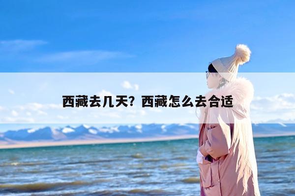 西藏去几天？西藏怎么去合适