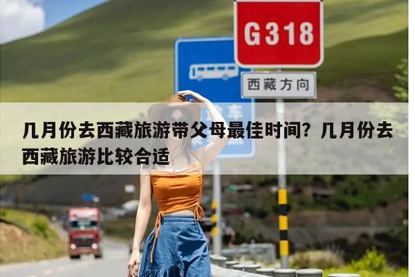几月份去西藏旅游带父母最佳时间？几月份去西藏旅游比较合适