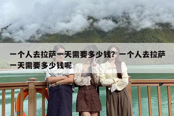 一个人去拉萨一天需要多少钱？一个人去拉萨一天需要多少钱呢