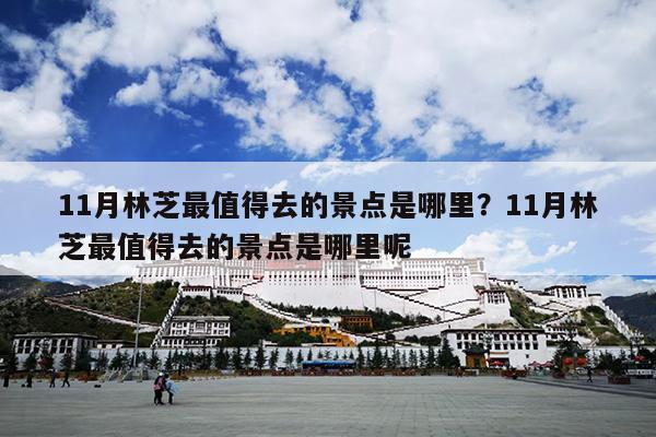 11月林芝最值得去的景点是哪里？11月林芝最值得去的景点是哪里呢