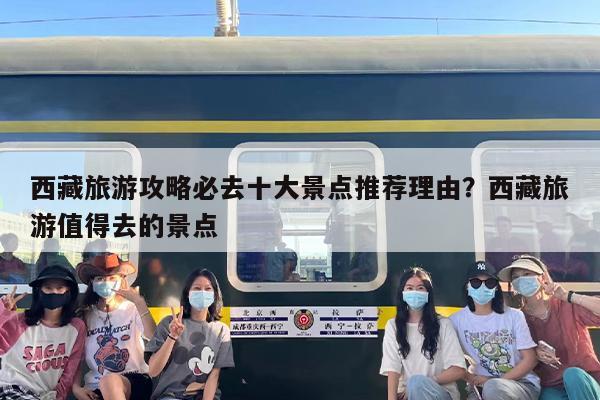 西藏旅游攻略必去十大景点推荐理由？西藏旅游值得去的景点