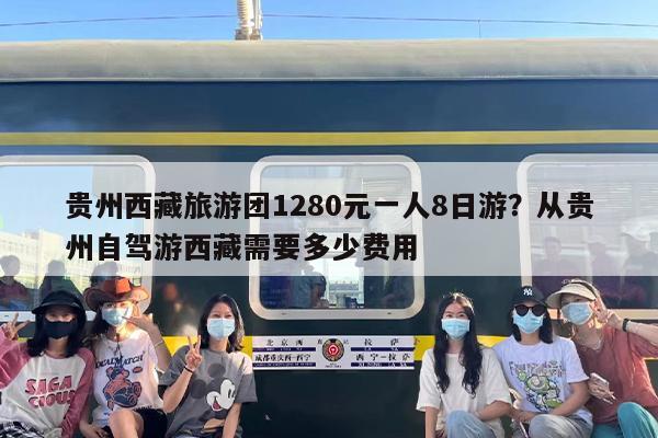 贵州西藏旅游团1280元一人8日游？从贵州自驾游西藏需要多少费用