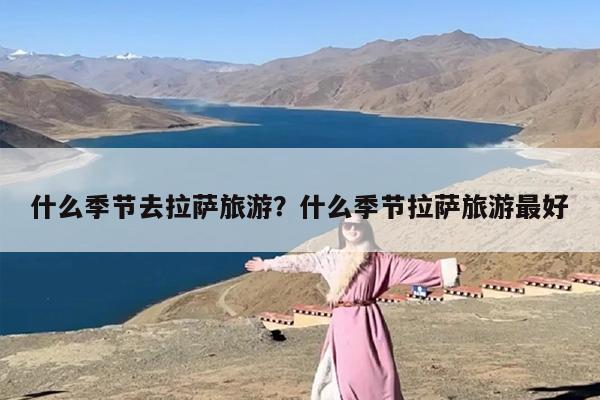 什么季节去拉萨旅游？什么季节拉萨旅游最好